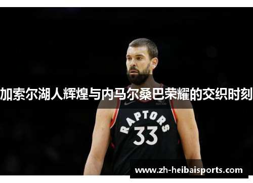 加索尔湖人辉煌与内马尔桑巴荣耀的交织时刻